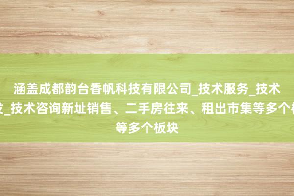 涵盖成都韵台香帆科技有限公司_技术服务_技术开发_技术咨询新址销售、二手房往来、租出市集等多个板块